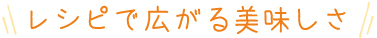 レシピで広がる美味しさ